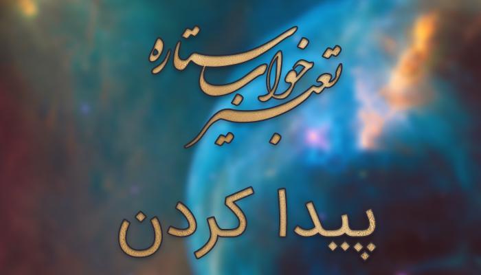 تعبیر خواب پیدا شدن و پیدا کردن تعبیر خواب پیدا شدن و پیدا کردن
